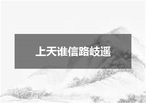 上天谁信路岐遥