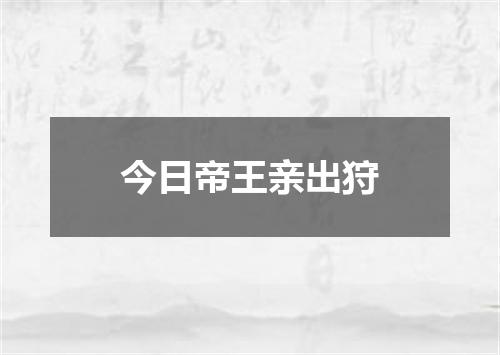 今日帝王亲出狩