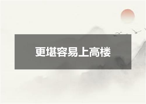 更堪容易上高楼