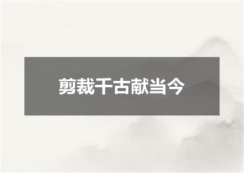 剪裁千古献当今