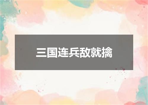 三国连兵敌就擒