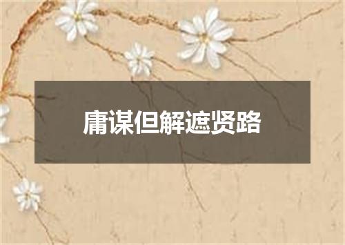 庸谋但解遮贤路
