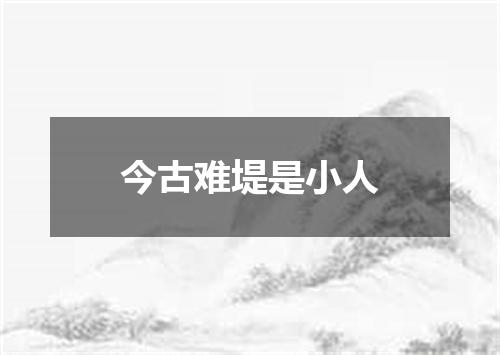 今古难堤是小人