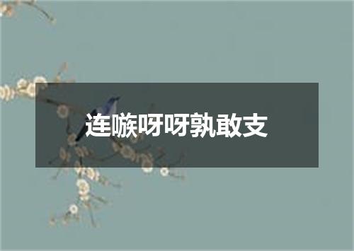 连嗾呀呀孰敢支