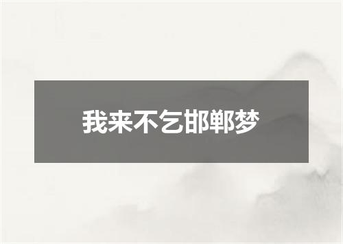 我来不乞邯郸梦