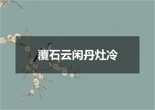 覆石云闲丹灶冷
