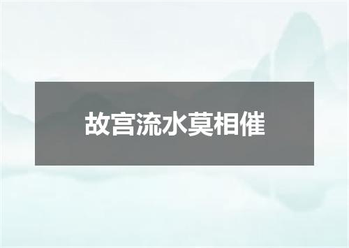故宫流水莫相催