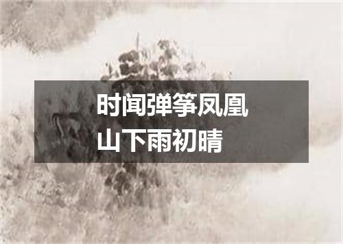 时闻弹筝凤凰山下雨初晴