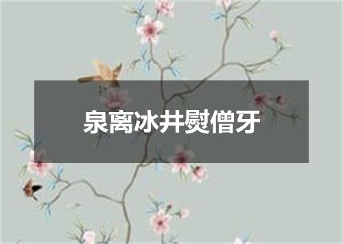 泉离冰井熨僧牙