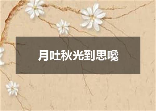 月吐秋光到思嚵