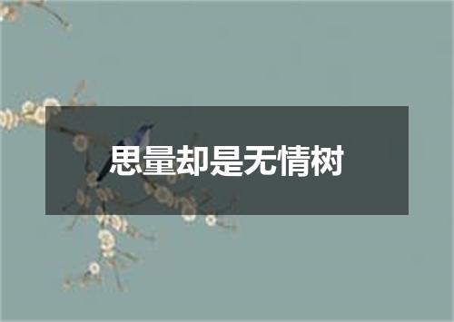 思量却是无情树