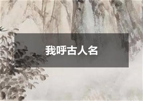 我呼古人名