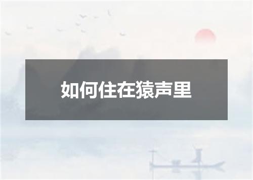 如何住在猿声里