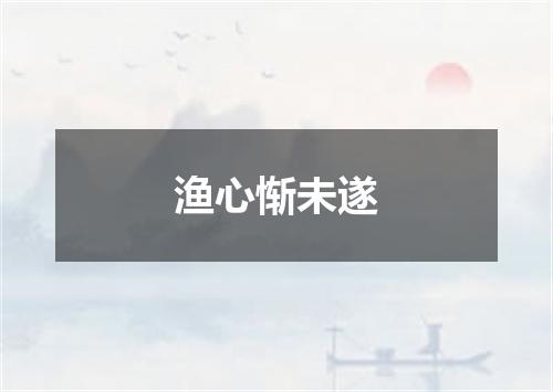 渔心惭未遂