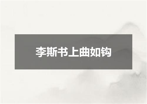 李斯书上曲如钩