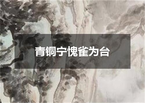 青铜宁愧雀为台
