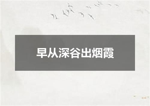 早从深谷出烟霞