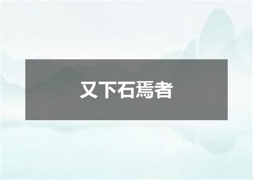 又下石焉者
