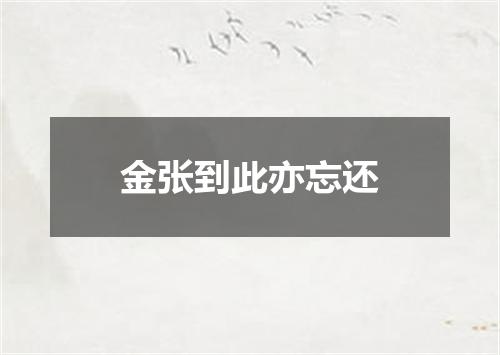 金张到此亦忘还