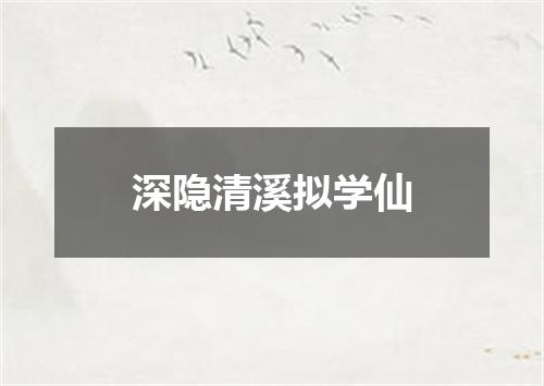 深隐清溪拟学仙