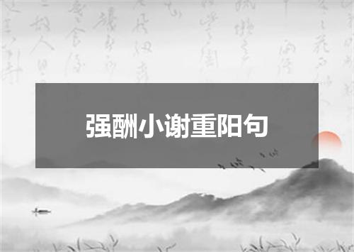 强酬小谢重阳句