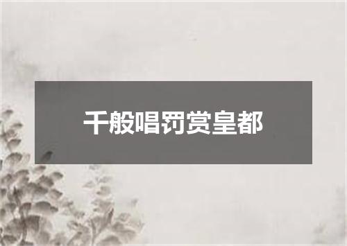 千般唱罚赏皇都