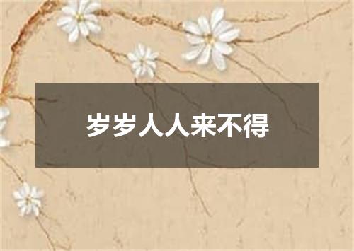 岁岁人人来不得