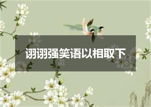 诩诩强笑语以相取下