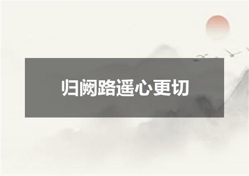 归阙路遥心更切