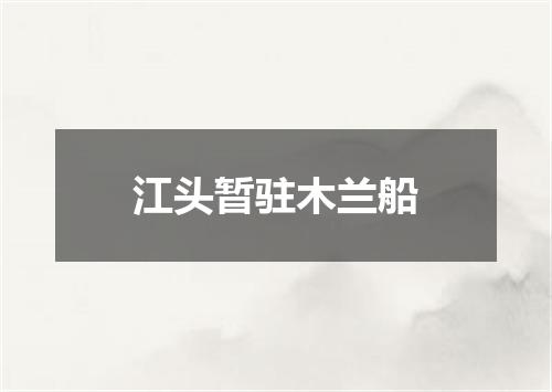 江头暂驻木兰船