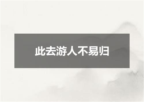 此去游人不易归
