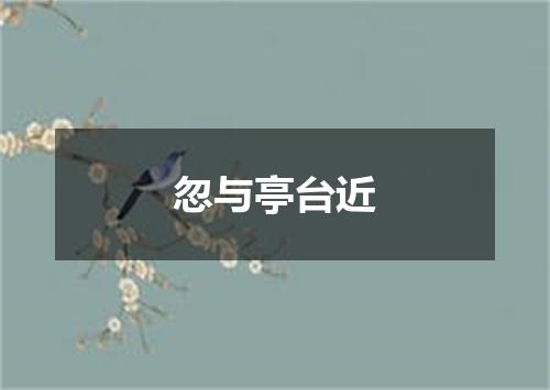 忽与亭台近
