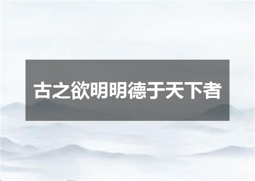 古之欲明明德于天下者