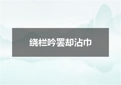 绕栏吟罢却沾巾