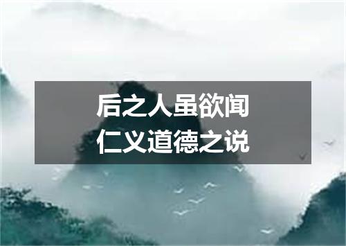 后之人虽欲闻仁义道德之说