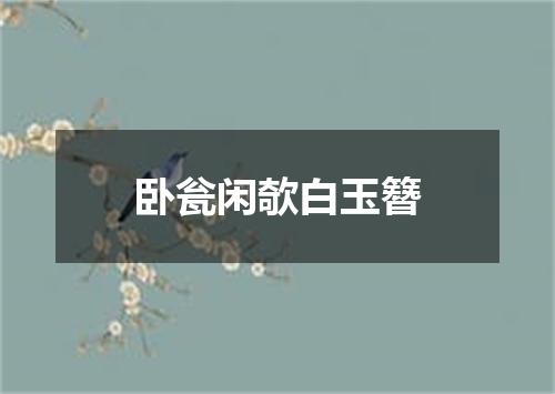 卧瓮闲欹白玉簪