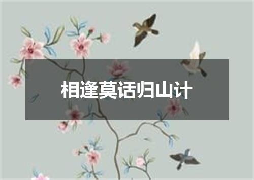 相逢莫话归山计
