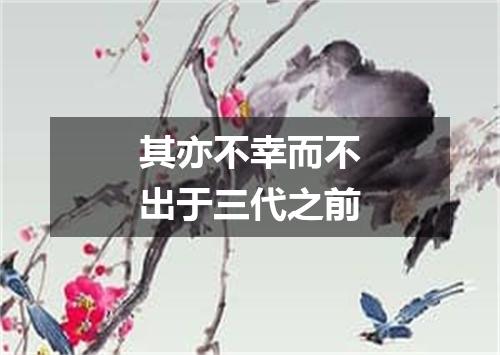 其亦不幸而不出于三代之前