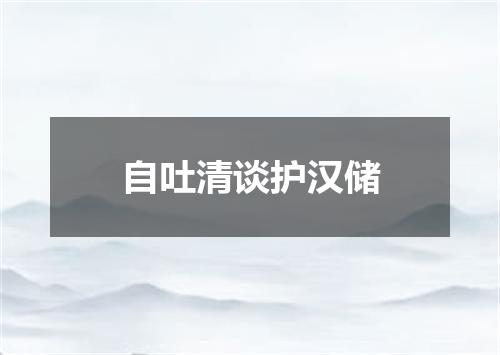 自吐清谈护汉储