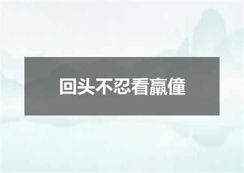 回头不忍看羸僮