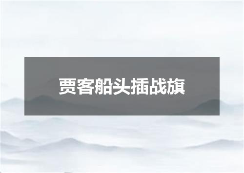 贾客船头插战旗
