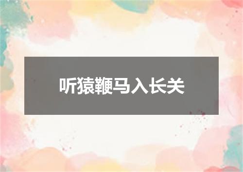 听猿鞭马入长关