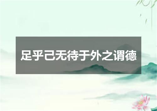 足乎己无待于外之谓德