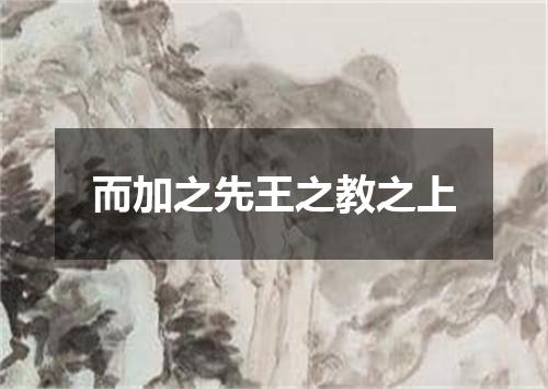 而加之先王之教之上