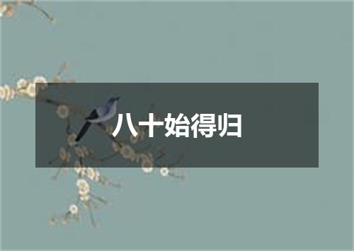 八十始得归