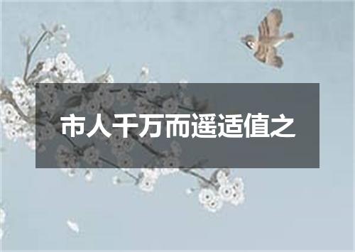 市人千万而遥适值之