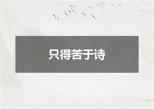 只得苦于诗