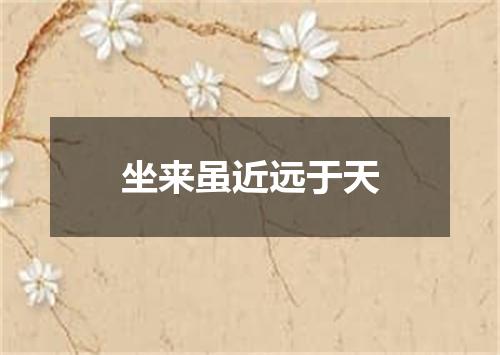 坐来虽近远于天