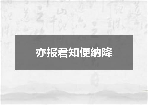 亦报君知便纳降