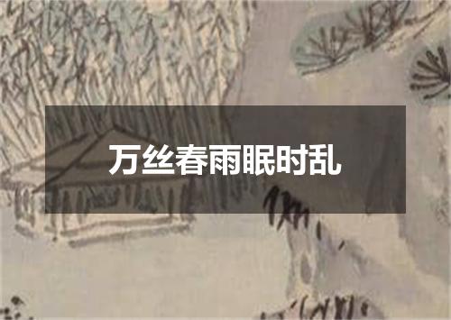 万丝春雨眠时乱
